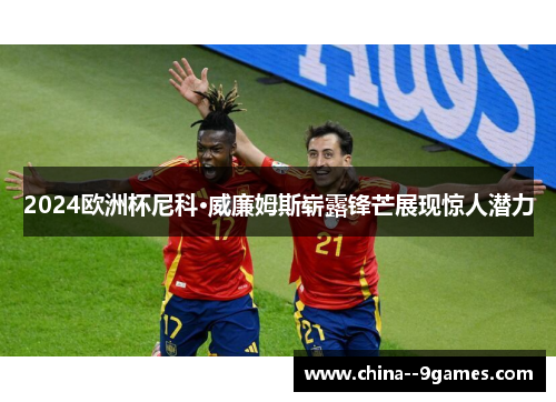 2024欧洲杯尼科·威廉姆斯崭露锋芒展现惊人潜力