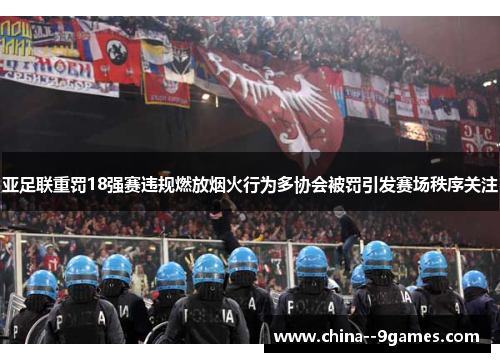 亚足联重罚18强赛违规燃放烟火行为多协会被罚引发赛场秩序关注