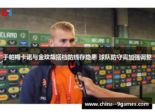 于帕梅卡诺与金玟哉搭档防线存隐患 球队防守需加强调整