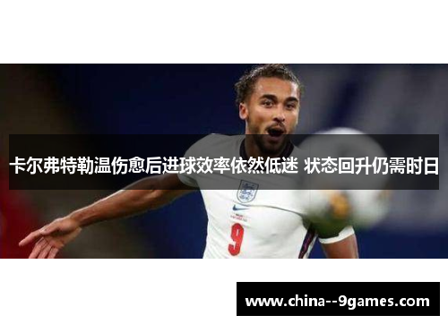 卡尔弗特勒温伤愈后进球效率依然低迷 状态回升仍需时日 卡尔弗特勒温伤愈后进球效率依然低迷 状态回升仍需时日