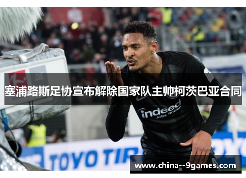 塞浦路斯足协宣布解除国家队主帅柯茨巴亚合同