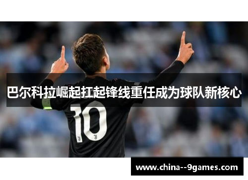 巴尔科拉崛起扛起锋线重任成为球队新核心 巴尔科拉崛起扛起锋线重任成为球队新核心