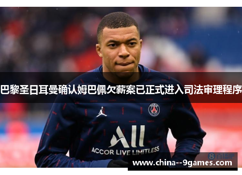 巴黎圣日耳曼确认姆巴佩欠薪案已正式进入司法审理程序 巴黎圣日耳曼确认姆巴佩欠薪案已正式进入司法审理程序
