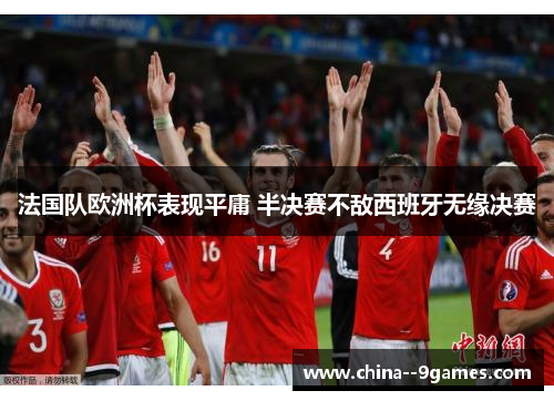 法国队欧洲杯表现平庸 半决赛不敌西班牙无缘决赛 法国队欧洲杯表现平庸 半决赛不敌西班牙无缘决赛