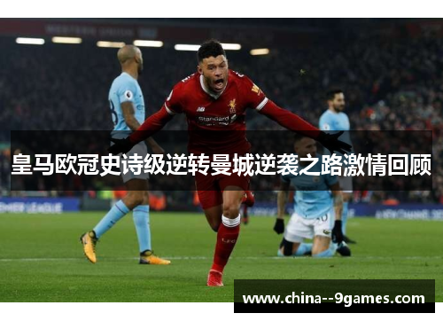 皇马欧冠史诗级逆转曼城逆袭之路激情回顾