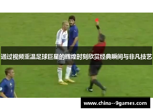 通过视频重温足球巨星的辉煌时刻欣赏经典瞬间与非凡技艺