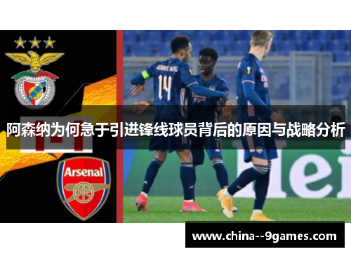 阿森纳为何急于引进锋线球员背后的原因与战略分析