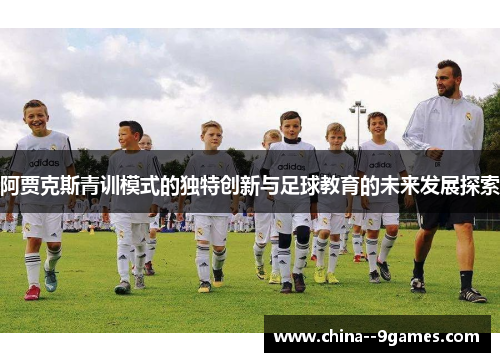 阿贾克斯青训模式的独特创新与足球教育的未来发展探索