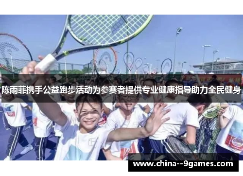 陈雨菲携手公益跑步活动为参赛者提供专业健康指导助力全民健身