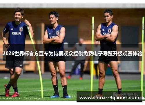 2026世界杯官方宣布为持票观众提供免费电子导览升级观赛体验