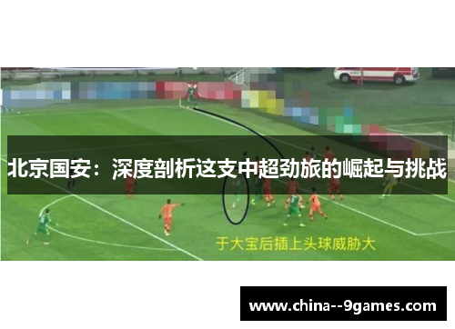 北京国安：深度剖析这支中超劲旅的崛起与挑战