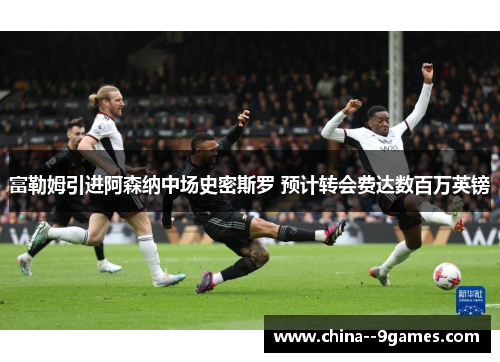 富勒姆引进阿森纳中场史密斯罗 预计转会费达数百万英镑