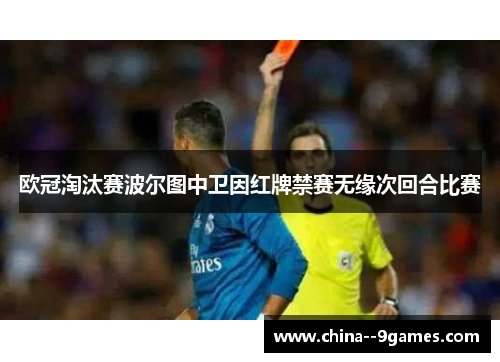 欧冠淘汰赛波尔图中卫因红牌禁赛无缘次回合比赛 欧冠淘汰赛波尔图中卫因红牌禁赛无缘次回合比赛